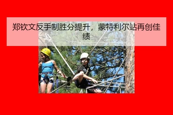 郑钦文反手制胜分提升，蒙特利尔站再创佳绩
