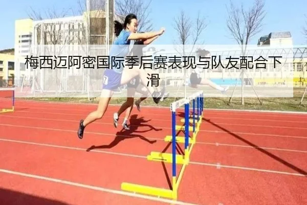 梅西迈阿密国际季后赛表现与队友配合下滑