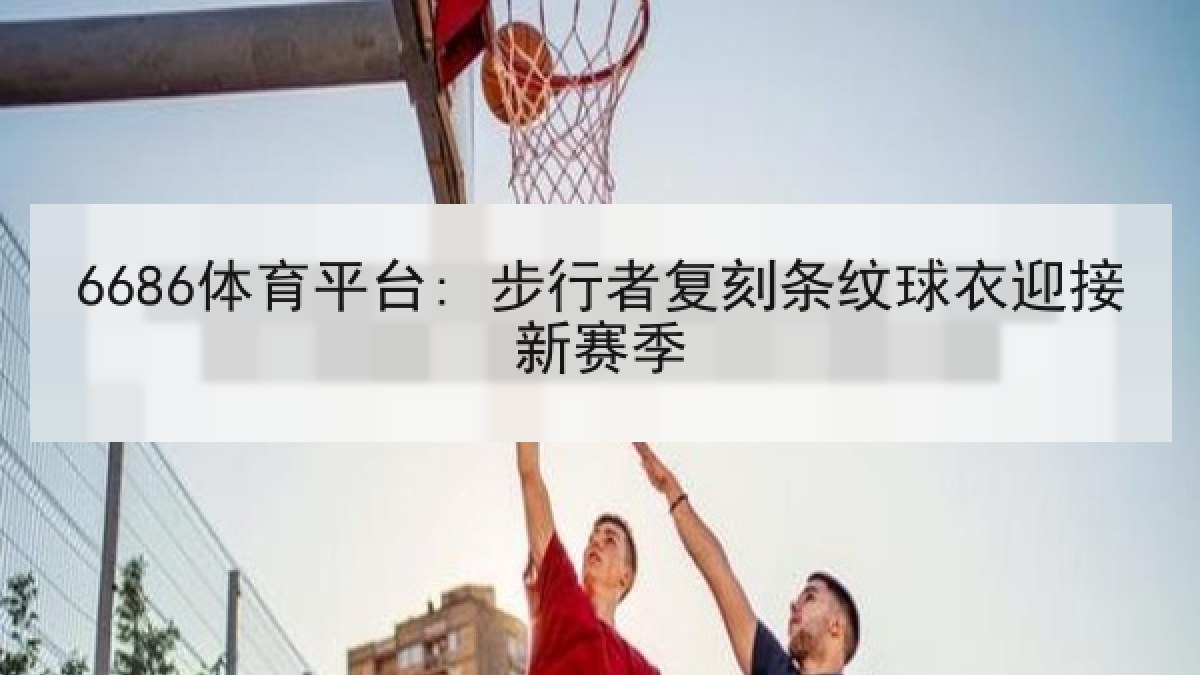 6686体育平台: 步行者复刻条纹球衣迎接新赛季