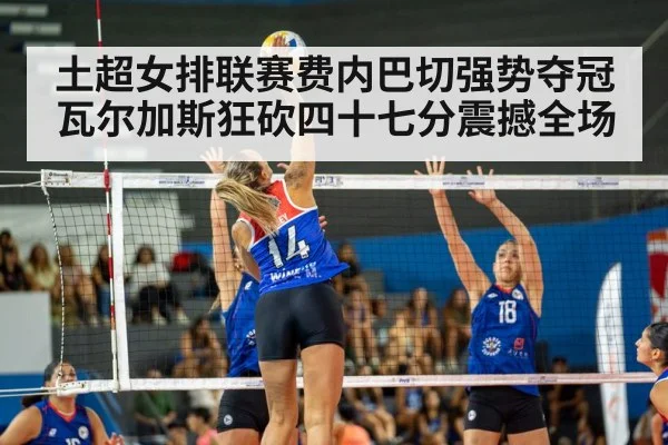 土超女排联赛费内巴切强势夺冠 瓦尔加斯狂砍四十七分震撼全场