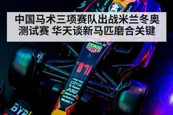 中国马术三项赛队出战米兰冬奥测试赛 华天谈新马匹磨合关键