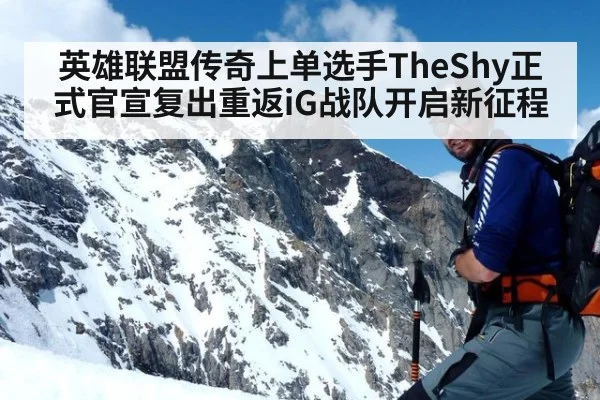 英雄联盟传奇上单选手TheShy正式官宣复出重返iG战队开启新征程