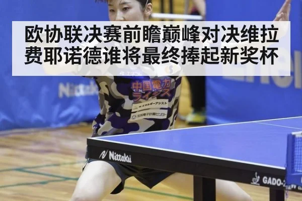 欧协联决赛前瞻巅峰对决维拉费耶诺德谁将最终捧起新奖杯